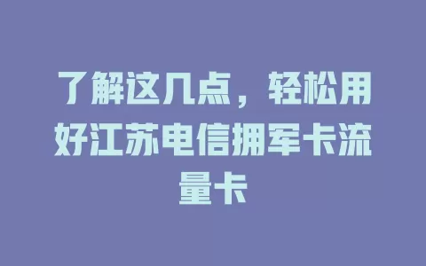 了解这几点，轻松用好江苏电信拥军卡流量卡