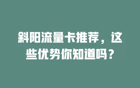 斜阳流量卡推荐，这些优势你知道吗？