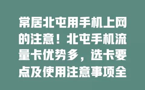 常居北屯用手机上网的注意！北屯手机流量卡优势多，选卡要点及使用注意事项全在这