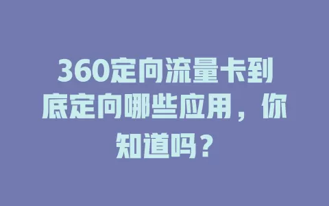 360定向流量卡到底定向哪些应用，你知道吗？