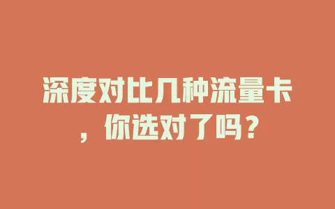深度对比几种流量卡，你选对了吗？