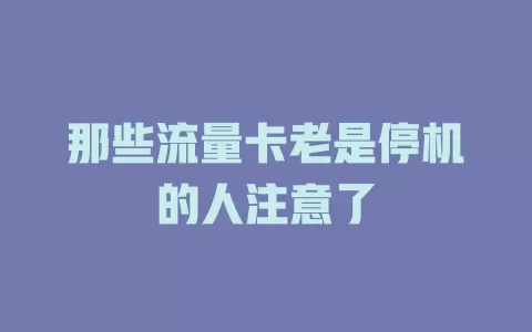 那些流量卡老是停机的人注意了