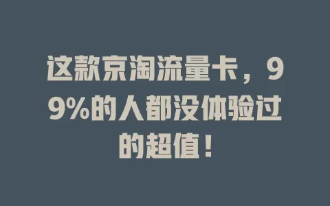 这款京淘流量卡，99%的人都没体验过的超值！