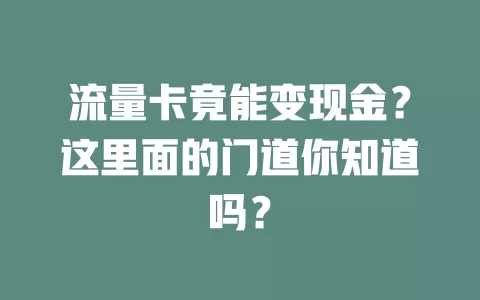 流量卡竟能变现金？这里面的门道你知道吗？