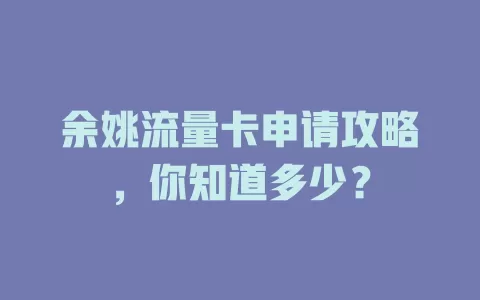 余姚流量卡申请攻略，你知道多少？
