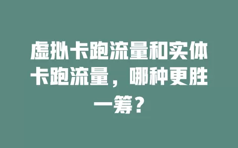 虚拟卡跑流量和实体卡跑流量，哪种更胜一筹？