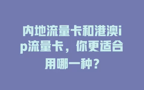 内地流量卡和港澳ip流量卡，你更适合用哪一种？