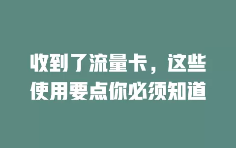 收到了流量卡，这些使用要点你必须知道