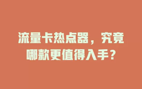 流量卡热点器，究竟哪款更值得入手？