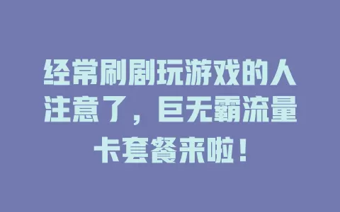 经常刷剧玩游戏的人注意了，巨无霸流量卡套餐来啦！