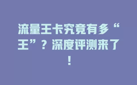 流量王卡究竟有多“王”？深度评测来了！