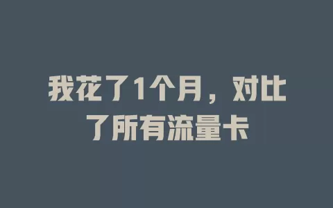 我花了1个月，对比了所有流量卡