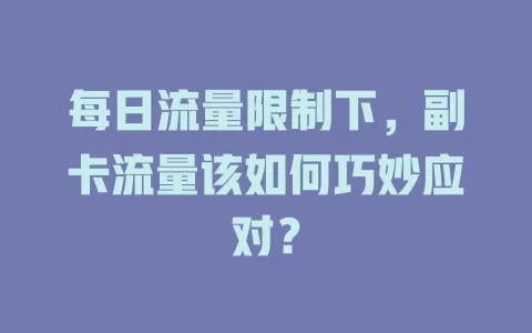 每日流量限制下，副卡流量该如何巧妙应对？