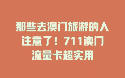 那些去澳门旅游的人注意了！711澳门流量卡超实用