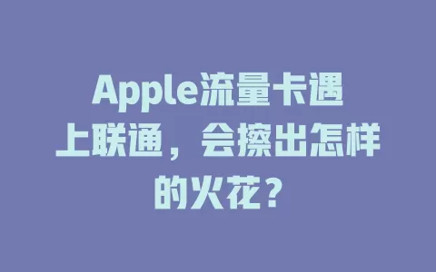Apple流量卡遇上联通，会擦出怎样的火花？