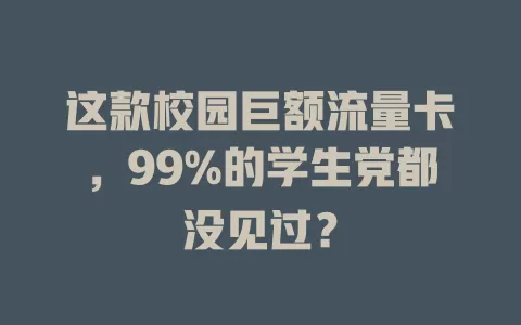 这款校园巨额流量卡，99%的学生党都没见过？