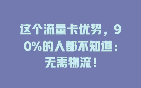 这个流量卡优势，90%的人都不知道：无需物流！