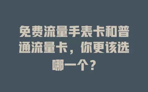 免费流量手表卡和普通流量卡，你更该选哪一个？