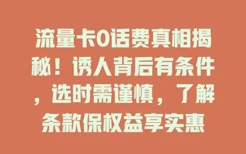 流量卡0话费真相揭秘！诱人背后有条件，选时需谨慎，了解条款保权益享实惠