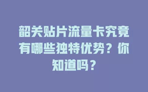 韶关贴片流量卡究竟有哪些独特优势？你知道吗？
