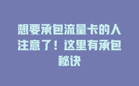想要承包流量卡的人注意了！这里有承包秘诀