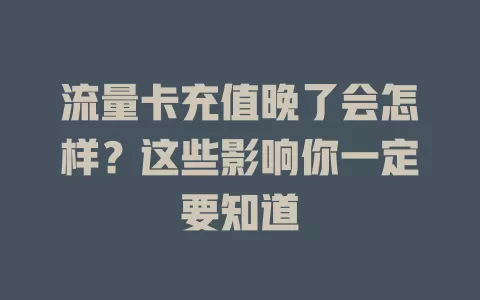 流量卡充值晚了会怎样？这些影响你一定要知道