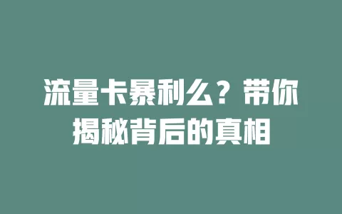 流量卡暴利么？带你揭秘背后的真相