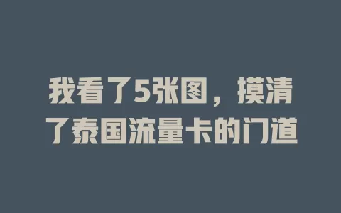 我看了5张图，摸清了泰国流量卡的门道