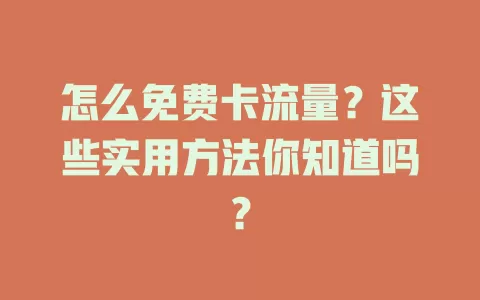 怎么免费卡流量？这些实用方法你知道吗？