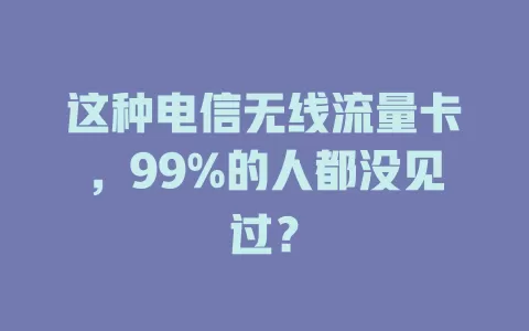 这种电信无线流量卡，99%的人都没见过？