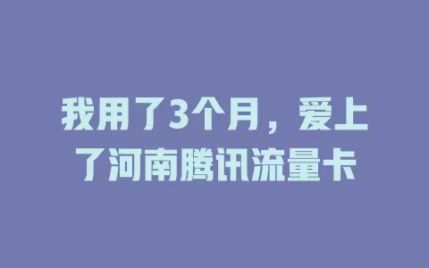 我用了3个月，爱上了河南腾讯流量卡