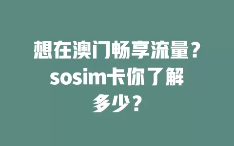 想在澳门畅享流量？sosim卡你了解多少？