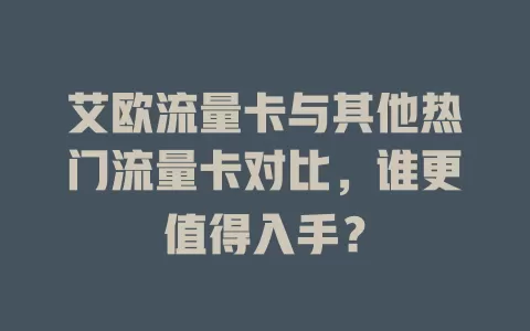 艾欧流量卡与其他热门流量卡对比，谁更值得入手？