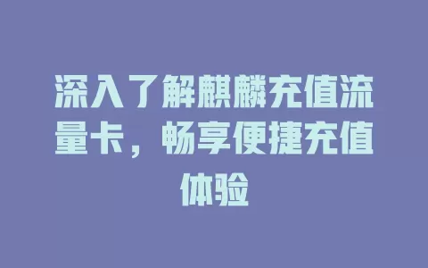 深入了解麒麟充值流量卡，畅享便捷充值体验