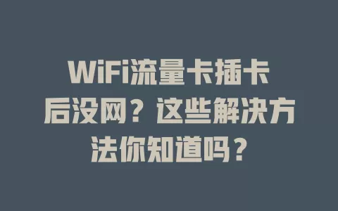 WiFi流量卡插卡后没网？这些解决方法你知道吗？