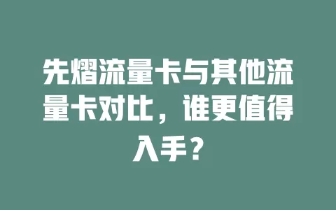 先熠流量卡与其他流量卡对比，谁更值得入手？