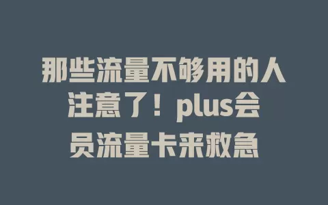 那些流量不够用的人注意了！plus会员流量卡来救急
