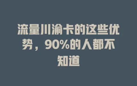 流量川渝卡的这些优势，90%的人都不知道