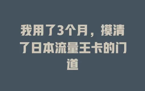 我用了3个月，摸清了日本流量王卡的门道