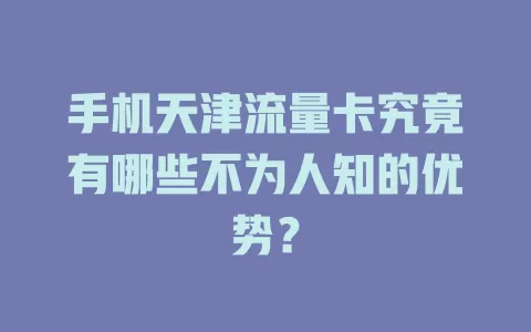 手机天津流量卡究竟有哪些不为人知的优势？