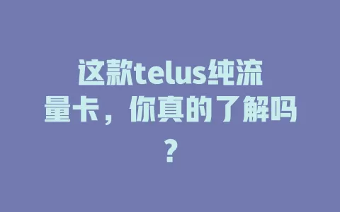 这款telus纯流量卡，你真的了解吗？