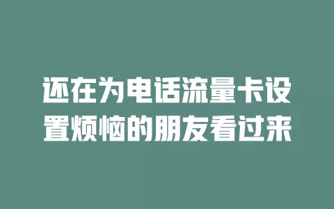 还在为电话流量卡设置烦恼的朋友看过来