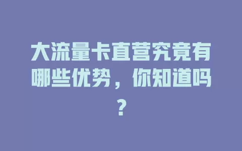 大流量卡直营究竟有哪些优势，你知道吗？
