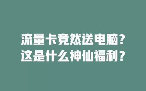 流量卡竟然送电脑？这是什么神仙福利？