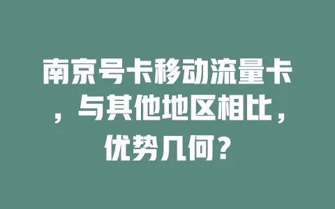 南京号卡移动流量卡，与其他地区相比，优势几何？