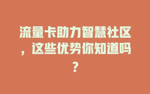 流量卡助力智慧社区，这些优势你知道吗？