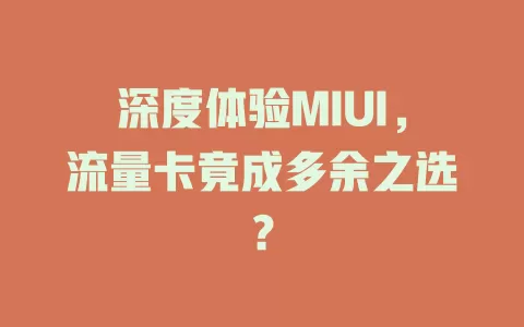 深度体验MIUI，流量卡竟成多余之选？