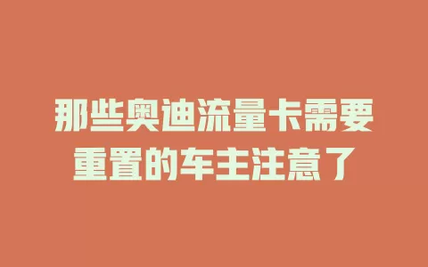 那些奥迪流量卡需要重置的车主注意了