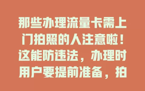 那些办理流量卡需上门拍照的人注意啦！这能防违法，办理时用户要提前准备，拍照流程专业快速，配合就能顺利办卡享网络，遇此情况别慌！