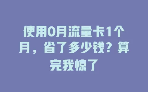 使用0月流量卡1个月，省了多少钱？算完我惊了